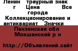 1) Ленин - траурный знак ( 1924 г ) › Цена ­ 4 800 - Все города Коллекционирование и антиквариат » Значки   . Пензенская обл.,Мокшанский р-н